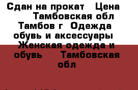 Сдан на прокат › Цена ­ 700 - Тамбовская обл., Тамбов г. Одежда, обувь и аксессуары » Женская одежда и обувь   . Тамбовская обл.